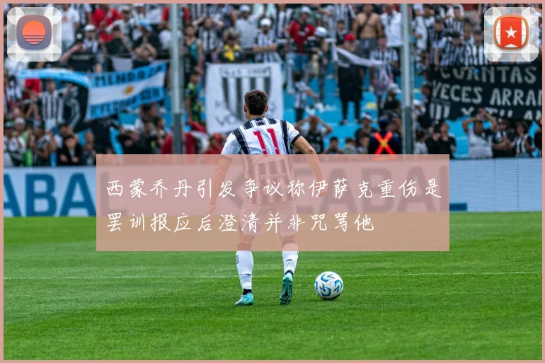 西蒙乔丹引发争议称伊萨克重伤是罢训报应后澄清并非咒骂他