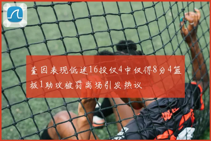 奎因表现低迷16投仅4中仅得8分4篮板1助攻被罚离场引发热议