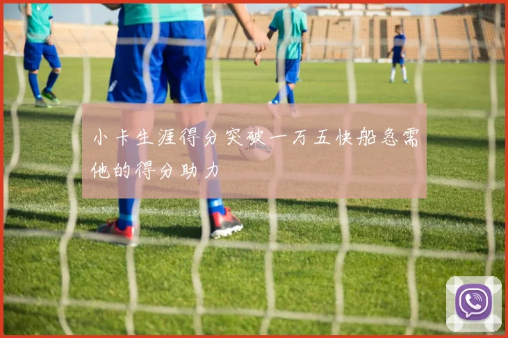 小卡生涯得分突破一万五快船急需他的得分助力