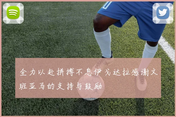 全力以赴拼搏不息伊戈达拉感谢文班亚马的支持与鼓励