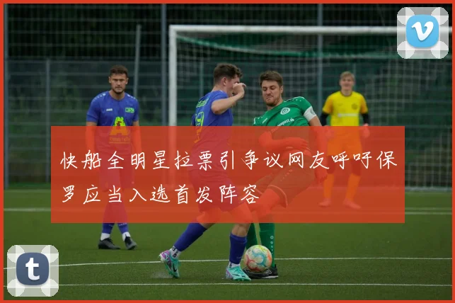 快船全明星拉票引争议网友呼吁保罗应当入选首发阵容