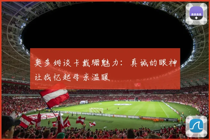 奥多姆谈卡戴珊魅力：真诚的眼神让我忆起母亲温暖