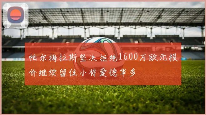帕尔梅拉斯坚决拒绝1600万欧元报价继续留住小将爱德华多