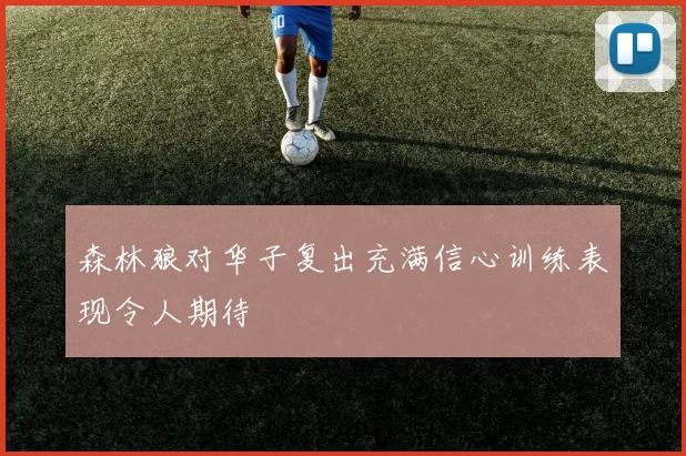 森林狼对华子复出充满信心训练表现令人期待