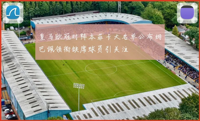 皇马欧冠对阵本菲卡大名单公布姆巴佩领衔缺席球员引关注