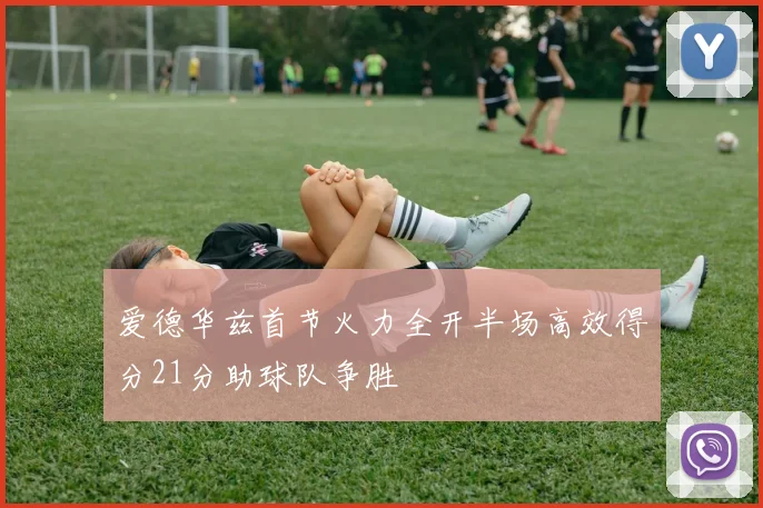 爱德华兹首节火力全开半场高效得分21分助球队争胜