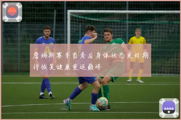 詹姆斯赛季首秀后身体状态良好期待恢复健康重返巅峰