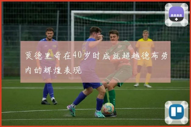 莫德里奇在40岁时成就超越德布劳内的辉煌表现