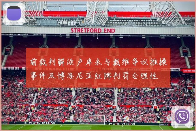 前裁判解读卢库米与戴维争议推搡事件及博洛尼亚红牌判罚合理性