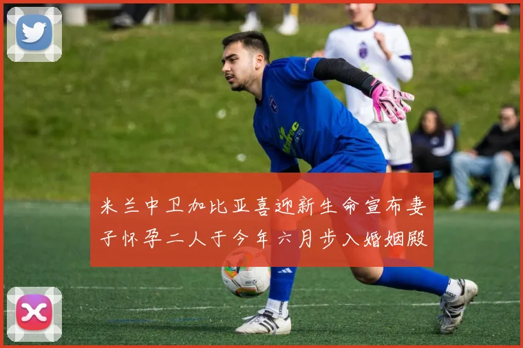 米兰中卫加比亚喜迎新生命宣布妻子怀孕二人于今年六月步入婚姻殿堂