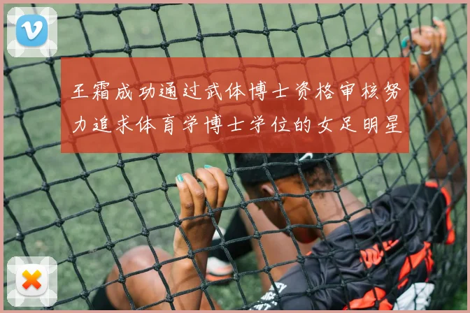 王霜成功通过武体博士资格审核努力追求体育学博士学位的女足明星