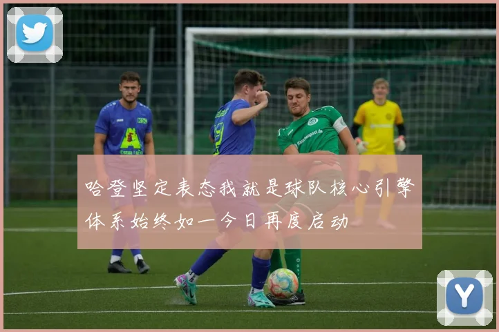 哈登坚定表态我就是球队核心引擎体系始终如一今日再度启动