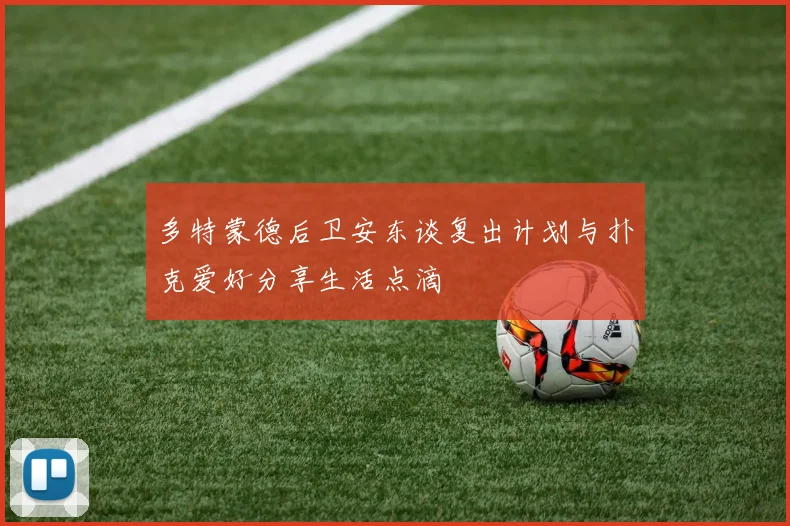 多特蒙德后卫安东谈复出计划与扑克爱好分享生活点滴