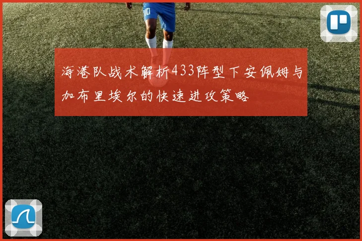海港队战术解析433阵型下安佩姆与加布里埃尔的快速进攻策略