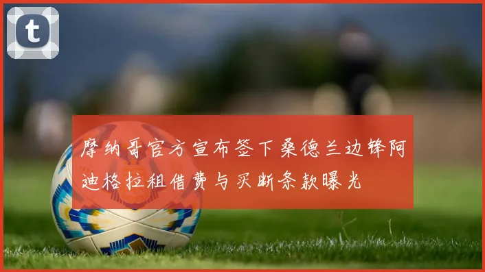 摩纳哥官方宣布签下桑德兰边锋阿迪格拉租借费与买断条款曝光